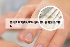 三叶青银霄病人可以吃吗 三叶青有消炎作用吗