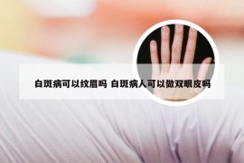 白斑病可以纹眉吗 白斑病人可以做双眼皮吗