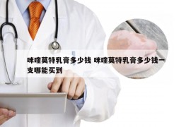 咪喹莫特乳膏多少钱 咪喹莫特乳膏多少钱一支哪能买到