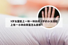 9岁女童脸上一块一块白的 9岁的小女孩脸上有一小块白斑是怎么回事?