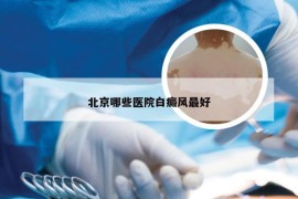 北京哪些医院白癜风最好