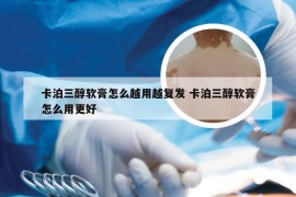 卡泊三醇软膏怎么越用越复发 卡泊三醇软膏怎么用更好