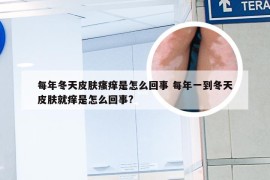 每年冬天皮肤瘙痒是怎么回事 每年一到冬天皮肤就痒是怎么回事?