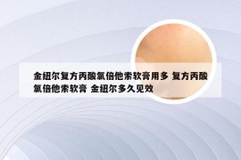 金纽尔复方丙酸氯倍他索软膏用多 复方丙酸氯倍他索软膏 金纽尔多久见效