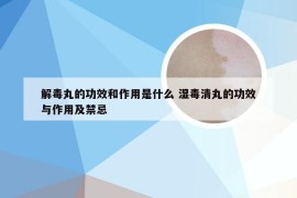 解毒丸的功效和作用是什么 湿毒清丸的功效与作用及禁忌