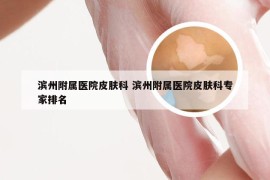 滨州附属医院皮肤科 滨州附属医院皮肤科专家排名