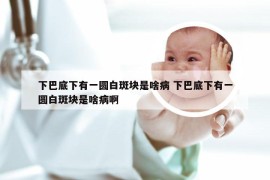 下巴底下有一圆白斑块是啥病 下巴底下有一圆白斑块是啥病啊