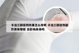 卡泊三醇搽剂效果怎么样呢 卡泊三醇搽剂副作用有哪些 会影响身体吗