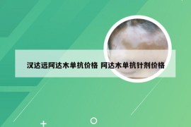 汉达远阿达木单抗价格 阿达木单抗针剂价格