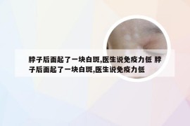 脖子后面起了一块白斑,医生说免疫力低 脖子后面起了一块白斑,医生说免疫力低