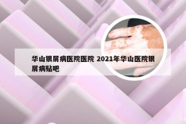 华山银屑病医院医院 2021年华山医院银屑病贴吧