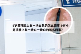 9岁男孩脸上有一块白色的怎么回事 9岁小男孩脸上长一块白一块白的怎么回事?