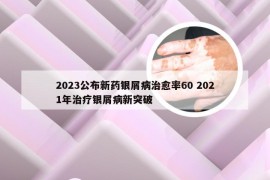 2023公布新药银屑病治愈率60 2021年治疗银屑病新突破