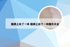 胳膊上白了一块 胳膊上白了一块图片大全