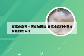 石家庄京科中医皮肤医院 石家庄京科中医皮肤医院怎么样