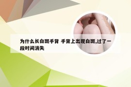 为什么长白斑手背 手背上出现白斑,过了一段时间消失