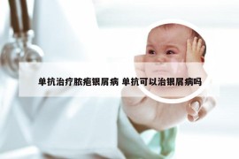 单抗治疗脓疱银屑病 单抗可以治银屑病吗