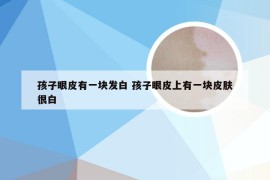 孩子眼皮有一块发白 孩子眼皮上有一块皮肤很白