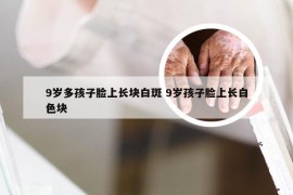 9岁多孩子脸上长块白斑 9岁孩子脸上长白色块