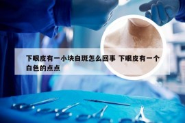 下眼皮有一小块白斑怎么回事 下眼皮有一个白色的点点