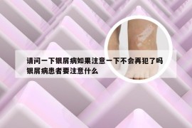 请问一下银屑病如果注意一下不会再犯了吗 银屑病患者要注意什么