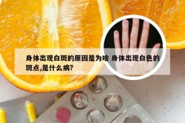 身体出现白斑的原因是为啥 身体出现白色的斑点,是什么病?