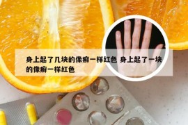 身上起了几块的像癣一样红色 身上起了一块的像癣一样红色