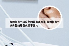 大拇指有一块白色的是怎么回事 大拇指有一块白色的是怎么回事图片