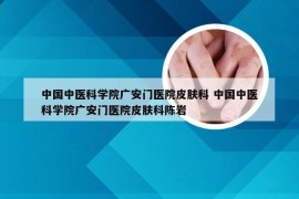 中国中医科学院广安门医院皮肤科 中国中医科学院广安门医院皮肤科陈岩