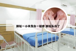 脚趾一小块发白一碰疼 脚趾头白了