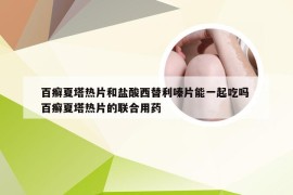 百癣夏塔热片和盐酸西替利嗪片能一起吃吗 百癣夏塔热片的联合用药