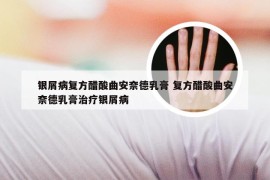 银屑病复方醋酸曲安奈德乳膏 复方醋酸曲安奈德乳膏治疗银屑病