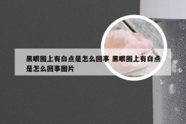 黑眼圈上有白点是怎么回事 黑眼圈上有白点是怎么回事图片