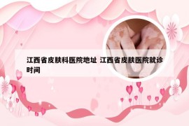 江西省皮肤科医院地址 江西省皮肤医院就诊时间