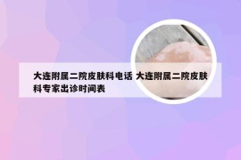 大连附属二院皮肤科电话 大连附属二院皮肤科专家出诊时间表