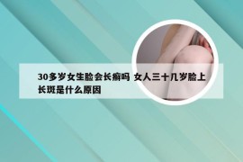 30多岁女生脸会长癣吗 女人三十几岁脸上长斑是什么原因