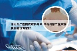 凉山州二医院皮肤科专家 凉山州第二医院皮肤科哪位专家好