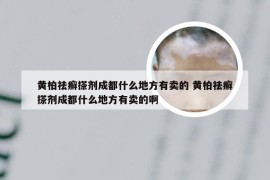 黄柏祛癣搽剂成都什么地方有卖的 黄柏祛癣搽剂成都什么地方有卖的啊