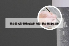 邢台西关街秦杨皮肤科电话 邢台秦阳皮肤科