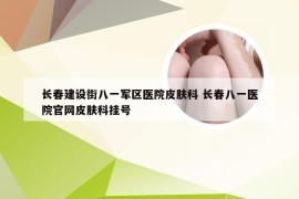 长春建设街八一军区医院皮肤科 长春八一医院官网皮肤科挂号