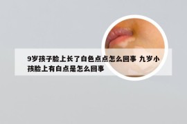 9岁孩子脸上长了白色点点怎么回事 九岁小孩脸上有白点是怎么回事