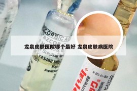 龙泉皮肤医院哪个最好 龙泉皮肤病医院