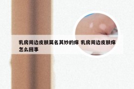 乳房周边皮肤莫名其妙的痒 乳房周边皮肤痒怎么回事