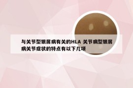 与关节型银屑病有关的HLA 关节病型银屑病关节症状的特点有以下几项