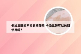 卡泊三醇能不能长期使用 卡泊三醇可以长期使用吗?