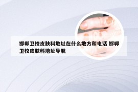 邯郸卫校皮肤科地址在什么地方和电话 邯郸卫校皮肤科地址导航