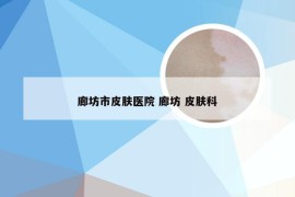 廊坊市皮肤医院 廊坊 皮肤科