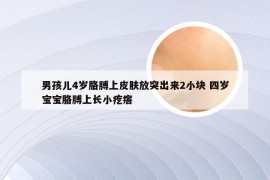 男孩儿4岁胳膊上皮肤放突出来2小块 四岁宝宝胳膊上长小疙瘩