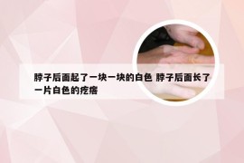 脖子后面起了一块一块的白色 脖子后面长了一片白色的疙瘩