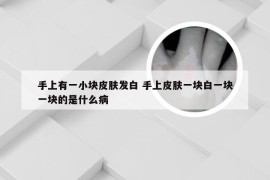 手上有一小块皮肤发白 手上皮肤一块白一块一块的是什么病